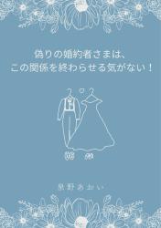 偽りの婚約者さまは、この関係を終わらせる気がない！