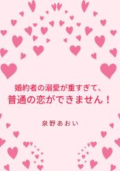 婚約者の溺愛が重すぎて、普通の恋ができません！