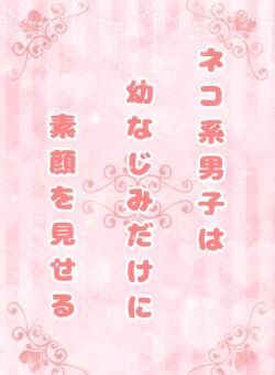 【完】ネコ系男子は幼なじみだけに素顔を見せる
