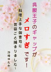 呉服王子のギャップがメロすぎです！～料理上手な御曹司に胃袋ごと捕まりました～