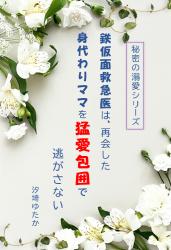 鉄仮面救急医は、再会した身代わりママを猛愛包囲で逃がさない【秘密の溺愛シリーズ】