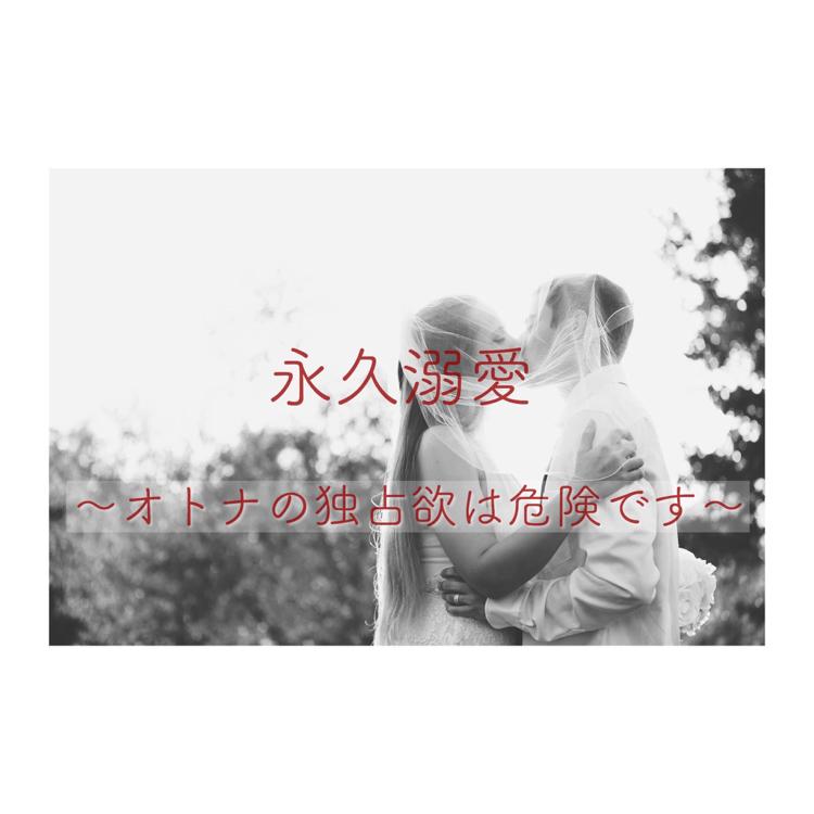 永久溺愛〜オトナの独占欲は危険です〜