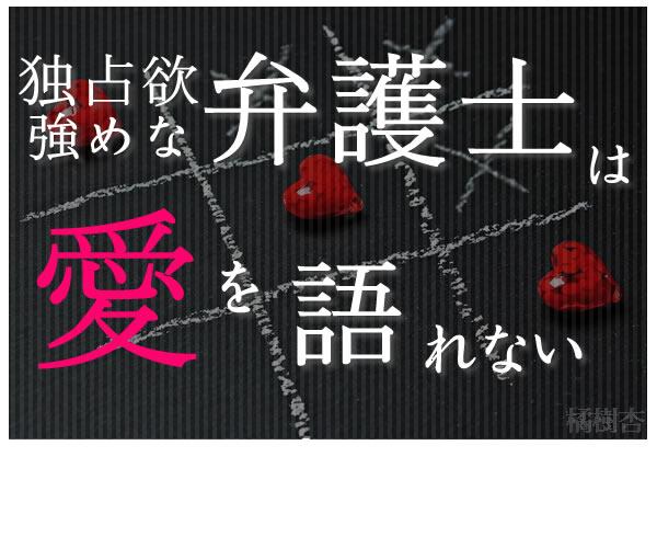 独占欲強めな弁護士は愛を語れない