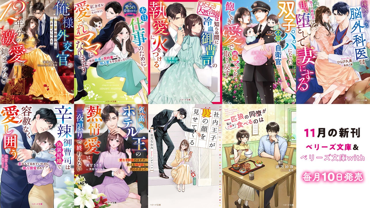 11月発売ベリーズ文庫＆ベリーズ文庫with 『俺様外交官の12年分の激愛は鎮まらない～偽り妻は熱情的に抱き愛でられる～』など全9作品！