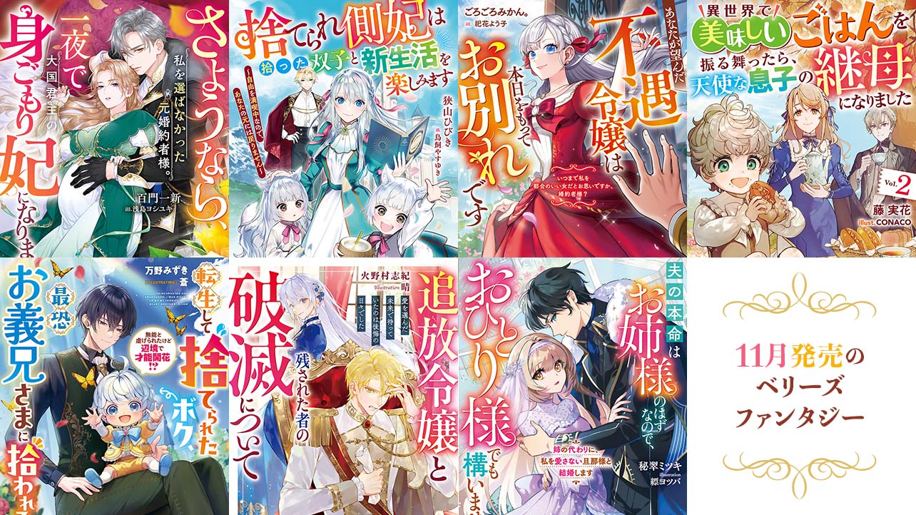 【単行本】11月発売ベリーズファンタジー『さようなら、私を選ばなかった元婚約者様。一夜で大国君主の身ごもり妃になりました』など全7作品！