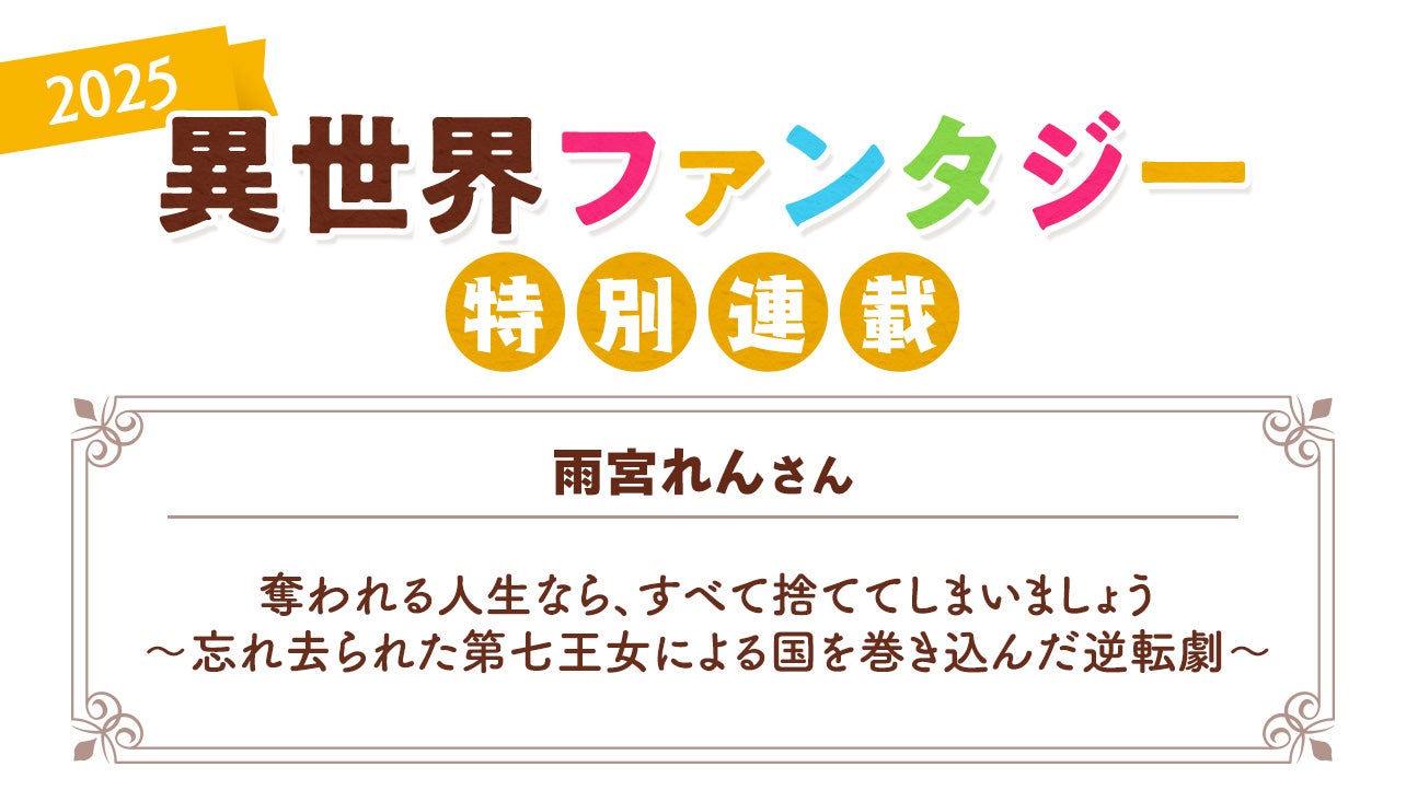 Berry's Cafe異世界ファンタジー特別連載2025 ～雨宮れんさん～『奪われる人生なら、すべて捨ててしまいましょう～忘れ去られた第七王女による国を巻き込んだ逆転劇～』