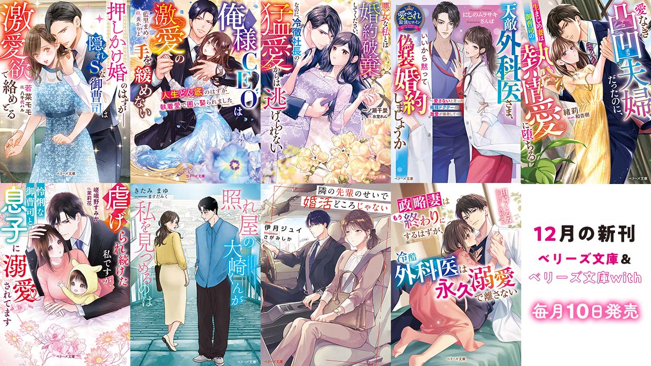 12月発売ベリーズ文庫＆ベリーズ文庫with 『押しかけ婚のはずが――隠れSな御曹司は激愛欲で絡めとる』など全9作品！