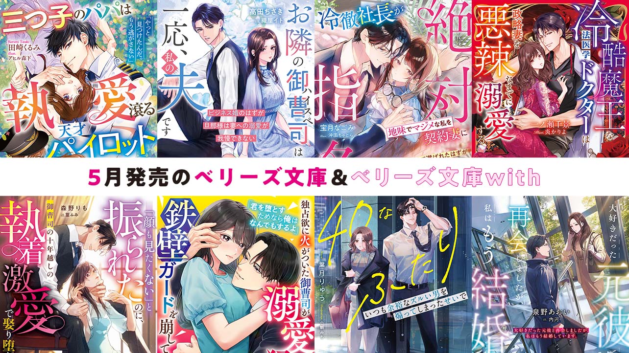5月発売ベリーズ文庫＆ベリーズ文庫with 『三つ子のパパは執愛滾る天才パイロット～再会した強がりママを一途に囲い満たす～』など全8作品！