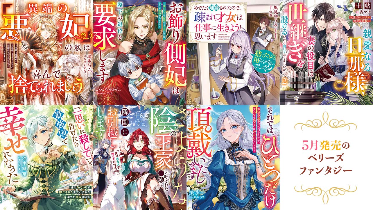 【単行本】5月発売ベリーズファンタジー『「異端の悪妃」の私は喜んで捨てられましょう～英雄と呼ばれた旦那様、どうやら貴方の活躍は私のおかげだったみたいですよ？～』など全7作品！