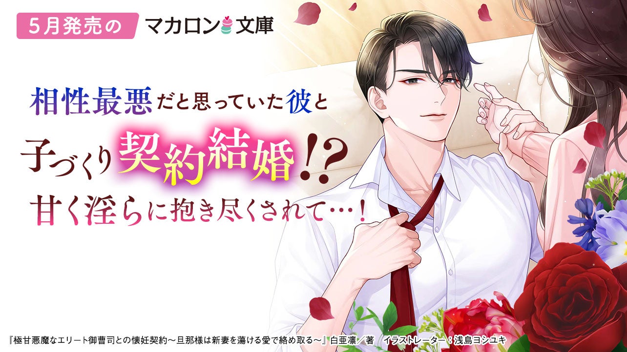 5月発売マカロン文庫『極甘悪魔なエリート御曹司との懐妊契約～旦那様は新妻を蕩ける愛で絡め取る～』など、全6作品！
