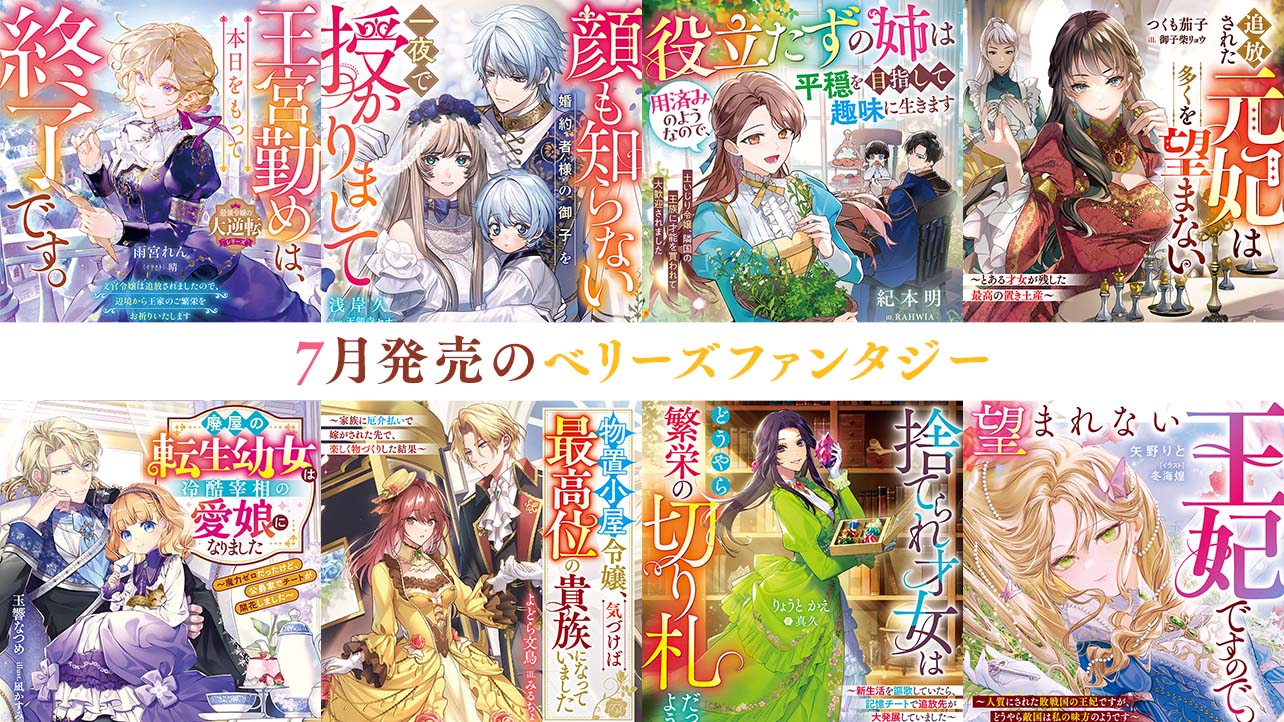 【単行本】7月発売ベリーズファンタジー『王宮勤めは、本日をもって終了です。～文官令嬢は追放されましたので、辺境から王家のご繁栄をお祈りいたします～【最強令嬢の大逆転シリーズ】』など全8作品！