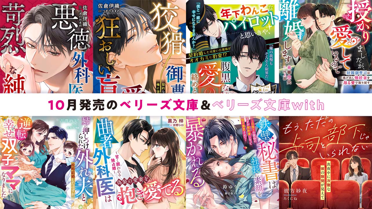10月発売ベリーズ文庫＆ベリーズ文庫with 『【極悪兄弟の溺愛シリーズ】悪徳外科医の苛烈な純愛』など全8作品！