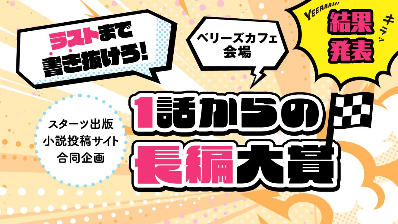 スターツ出版小説投稿サイト合同企画「1話からの長編大賞」ベリーズカフェ会場