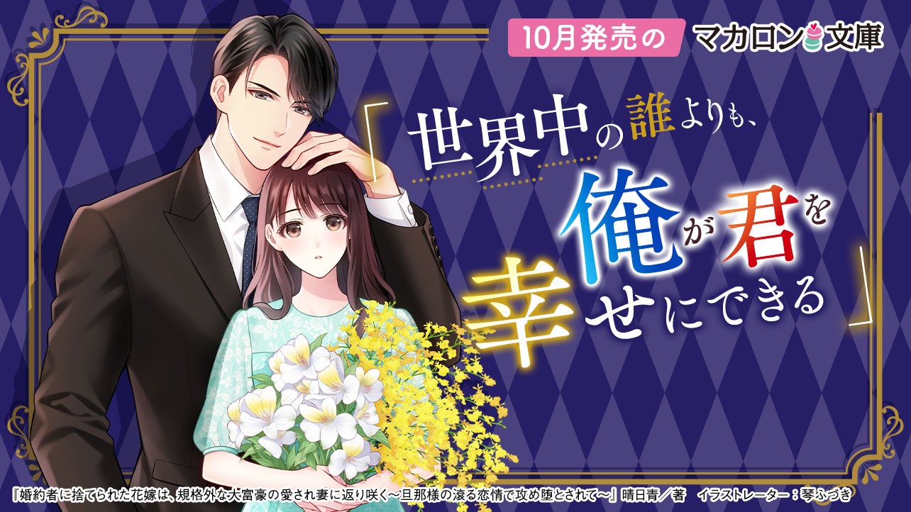 10月発売マカロン文庫『婚約者に捨てられた花嫁は、規格外な大富豪の愛され妻に返り咲く～旦那様の滾る恋情で攻め堕とされて～』など、全3作品！