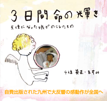 ３日間　命の輝き〜天使になった娘がのこしたもの〜　自費出版された九州で大反響の感動作が全国へ