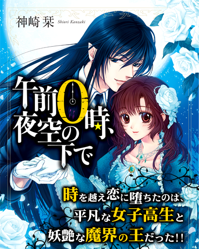 午前0時、夜空の下で 時を越え恋に堕ちたのは、平凡な女子高生と妖艶な魔界の王だった!!