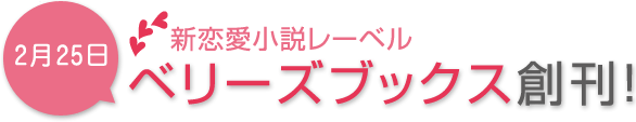 2月25日、新恋愛小説レーベル「ベリーズブックス」創刊!