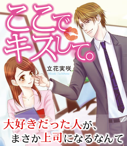 ここでキスして。　大好きだった人が、まさか上司になるなんて