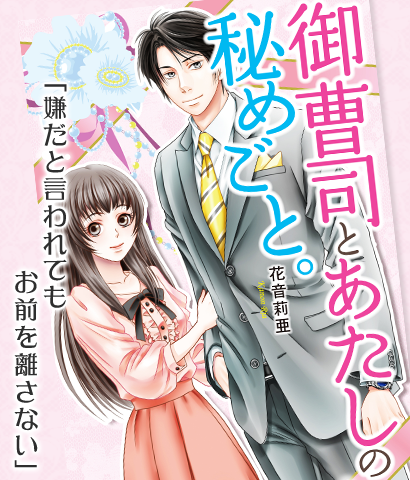 御曹司とあたしの秘めごと。　「嫌だと言われてもお前を離さない」