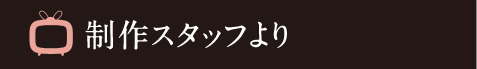 制作スタッフより