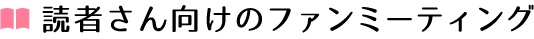 読者さん向けのファンミーティング