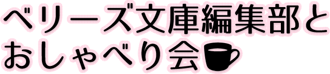 ベリーズ文庫編集部とおしゃべり会