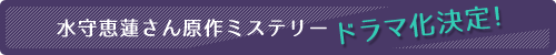 水守恵蓮さん原作ミステリードラマ化決定!