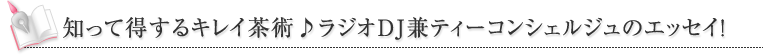 知って得するキレイ茶術♪ラジオDJ兼ティーコンシェルジュのエッセイ！