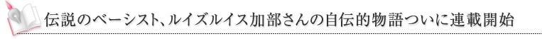 伝説のベーシスト、ルイズルイス加部の自伝的物語ついに連載開始