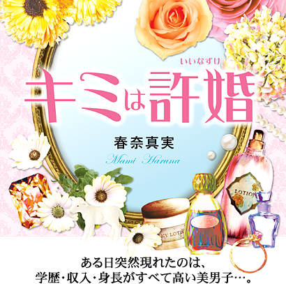 キミは許婚 「幸せだろ? この俺と結婚できるなんて」ある日突然現れたのは、学歴・収入・身長すべてが高い美男子…。